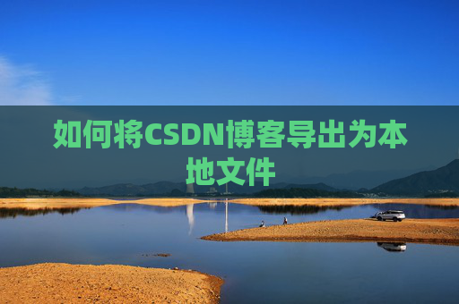 如何将CSDN博客导出为本地文件