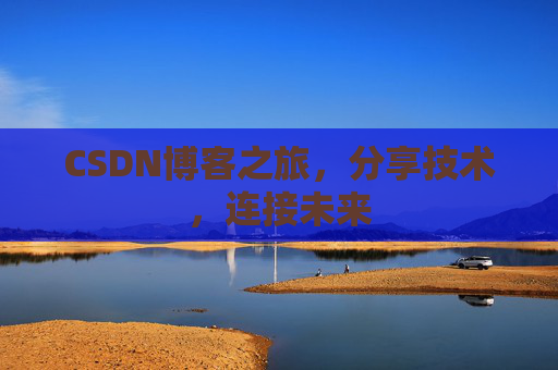 CSDN博客之旅，分享技术，连接未来