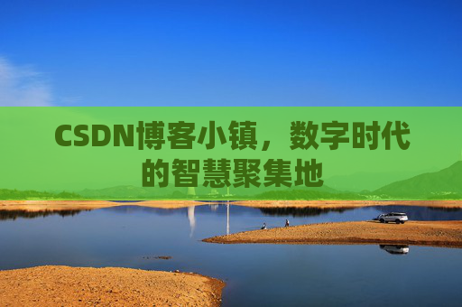 CSDN博客小镇，数字时代的智慧聚集地
